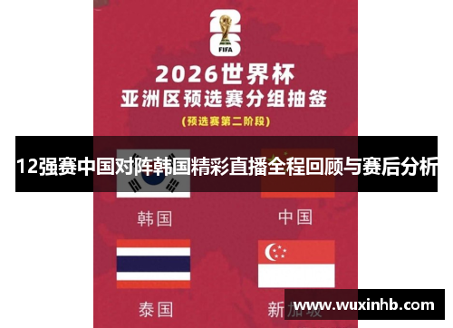 12强赛中国对阵韩国精彩直播全程回顾与赛后分析