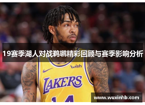 19赛季湖人对战鹈鹕精彩回顾与赛季影响分析 19赛季湖人对战鹈鹕精彩回顾与赛季影响分析