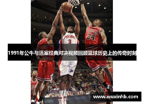 1991年公牛与活塞经典对决视频回顾篮球历史上的传奇时刻