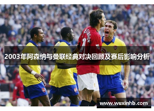 2003年阿森纳与曼联经典对决回顾及赛后影响分析