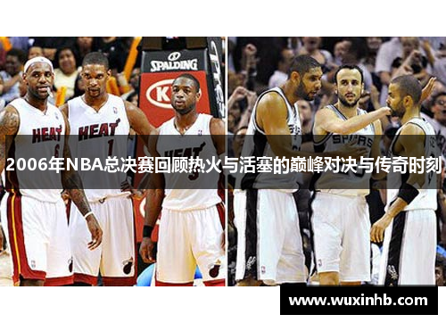 2006年NBA总决赛回顾热火与活塞的巅峰对决与传奇时刻
