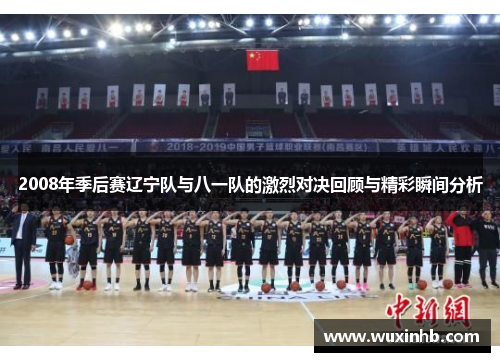 2008年季后赛辽宁队与八一队的激烈对决回顾与精彩瞬间分析