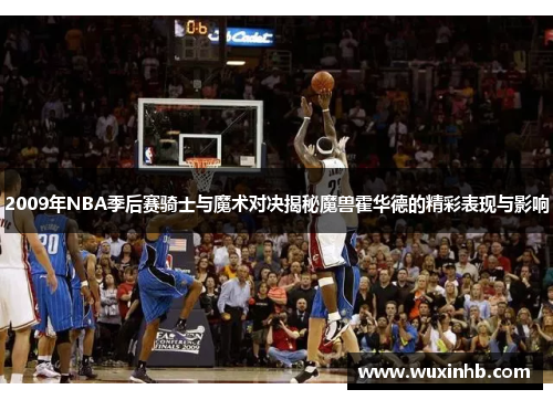 2009年NBA季后赛骑士与魔术对决揭秘魔兽霍华德的精彩表现与影响