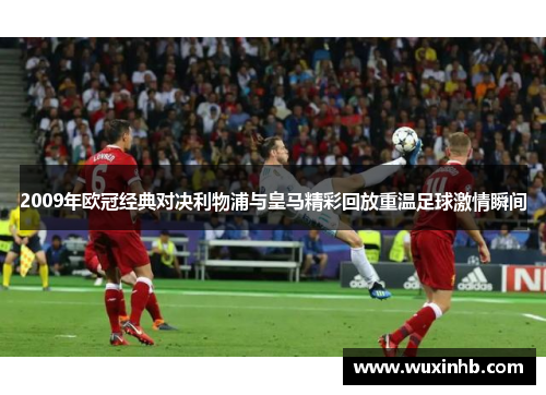 2009年欧冠经典对决利物浦与皇马精彩回放重温足球激情瞬间