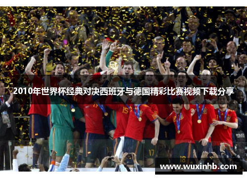 2010年世界杯经典对决西班牙与德国精彩比赛视频下载分享