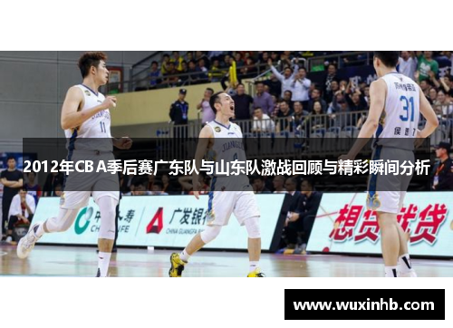 2012年CBA季后赛广东队与山东队激战回顾与精彩瞬间分析