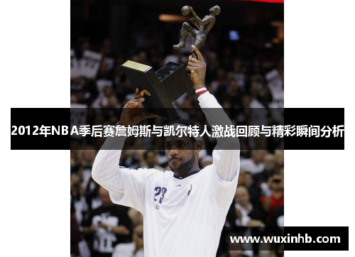 2012年NBA季后赛詹姆斯与凯尔特人激战回顾与精彩瞬间分析