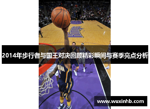 2014年步行者与国王对决回顾精彩瞬间与赛季亮点分析