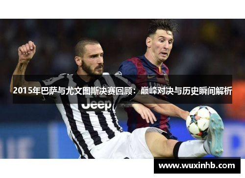 2015年巴萨与尤文图斯决赛回顾：巅峰对决与历史瞬间解析