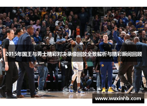 2015年国王与勇士精彩对决录像回放全景解析与精彩瞬间回顾