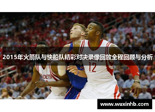 2015年火箭队与快船队精彩对决录像回放全程回顾与分析