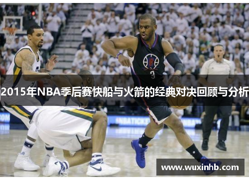 2015年NBA季后赛快船与火箭的经典对决回顾与分析