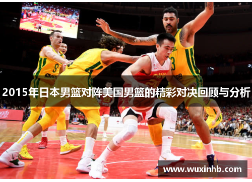 2015年日本男篮对阵美国男篮的精彩对决回顾与分析