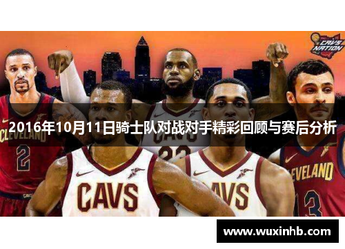 2016年10月11日骑士队对战对手精彩回顾与赛后分析
