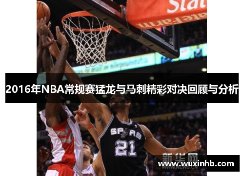 2016年NBA常规赛猛龙与马刺精彩对决回顾与分析