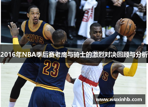 2016年NBA季后赛老鹰与骑士的激烈对决回顾与分析