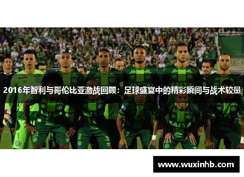 2016年智利与哥伦比亚激战回顾：足球盛宴中的精彩瞬间与战术较量