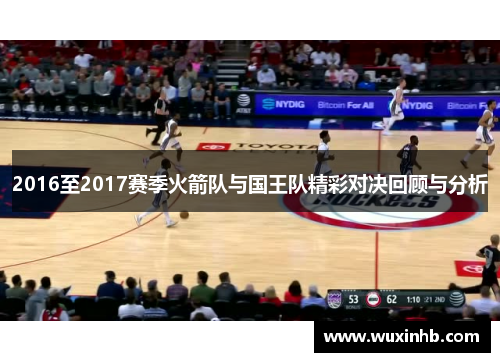2016至2017赛季火箭队与国王队精彩对决回顾与分析