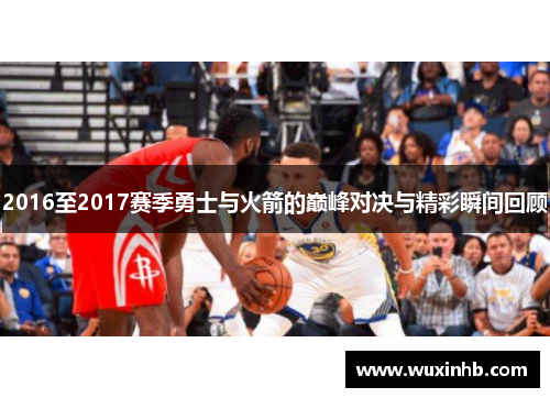 2016至2017赛季勇士与火箭的巅峰对决与精彩瞬间回顾