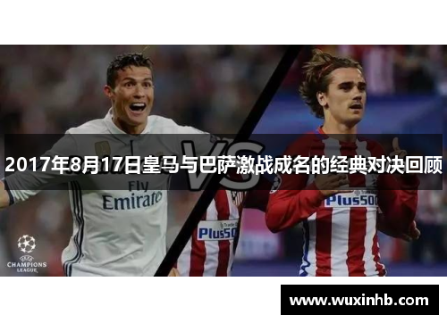 2017年8月17日皇马与巴萨激战成名的经典对决回顾