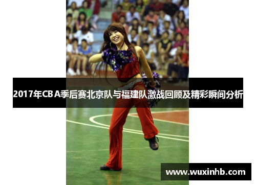 2017年CBA季后赛北京队与福建队激战回顾及精彩瞬间分析