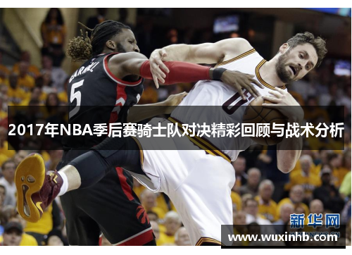 2017年NBA季后赛骑士队对决精彩回顾与战术分析