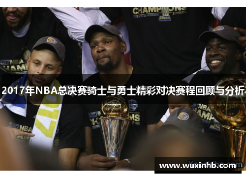 2017年NBA总决赛骑士与勇士精彩对决赛程回顾与分析