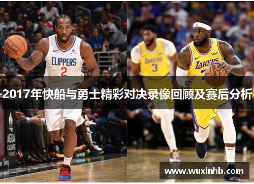 2017年快船与勇士精彩对决录像回顾及赛后分析