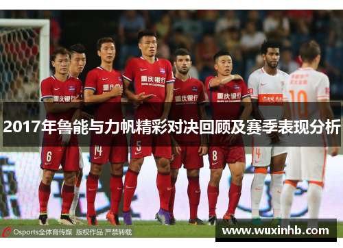 2017年鲁能与力帆精彩对决回顾及赛季表现分析