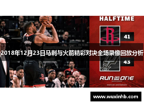 2018年12月23日马刺与火箭精彩对决全场录像回放分析