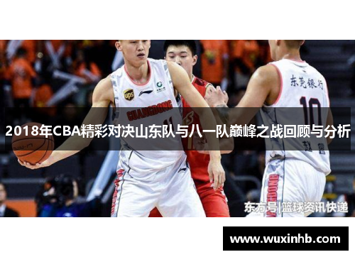 2018年CBA精彩对决山东队与八一队巅峰之战回顾与分析