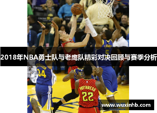 2018年NBA勇士队与老鹰队精彩对决回顾与赛季分析