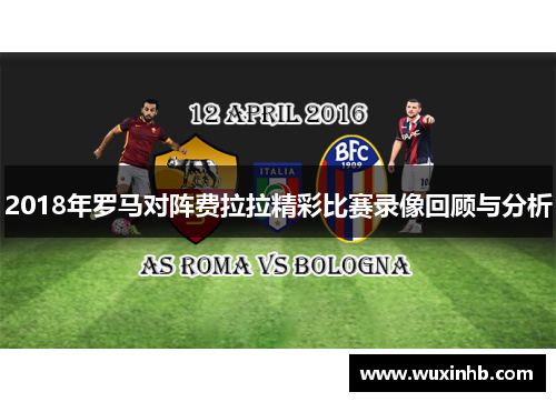 2018年罗马对阵费拉拉精彩比赛录像回顾与分析