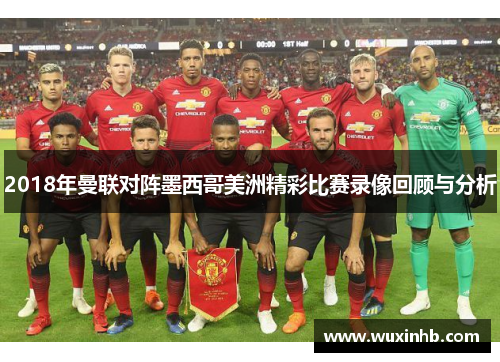 2018年曼联对阵墨西哥美洲精彩比赛录像回顾与分析