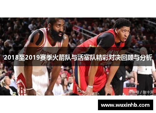 2018至2019赛季火箭队与活塞队精彩对决回顾与分析