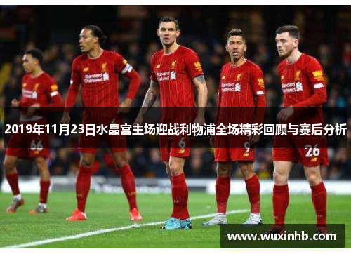 2019年11月23日水晶宫主场迎战利物浦全场精彩回顾与赛后分析