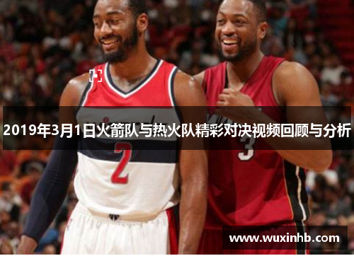 2019年3月1日火箭队与热火队精彩对决视频回顾与分析