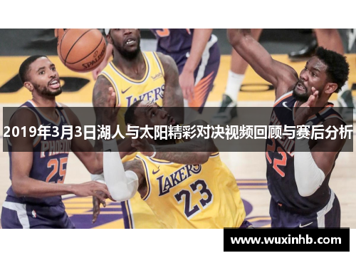 2019年3月3日湖人与太阳精彩对决视频回顾与赛后分析