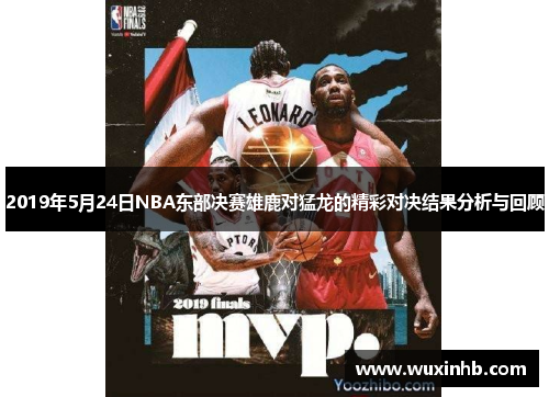 2019年5月24日NBA东部决赛雄鹿对猛龙的精彩对决结果分析与回顾