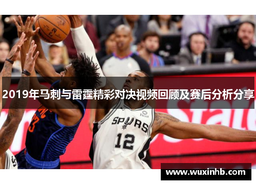 2019年马刺与雷霆精彩对决视频回顾及赛后分析分享