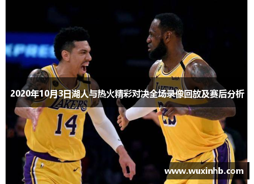 2020年10月3日湖人与热火精彩对决全场录像回放及赛后分析