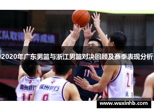 2020年广东男篮与浙江男篮对决回顾及赛季表现分析