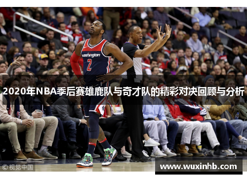2020年NBA季后赛雄鹿队与奇才队的精彩对决回顾与分析