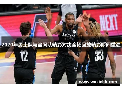 2020年勇士队与篮网队精彩对决全场回放精彩瞬间重温
