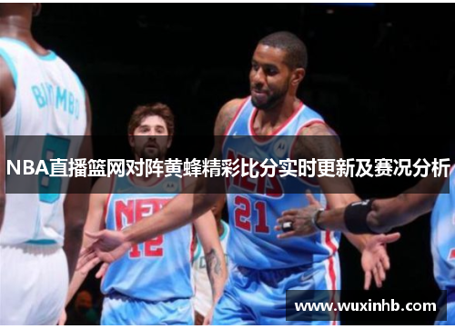 NBA直播篮网对阵黄蜂精彩比分实时更新及赛况分析