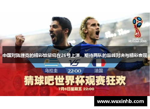 中国对阵捷克的精彩较量将在26号上演，期待两队的巅峰对决与精彩表现