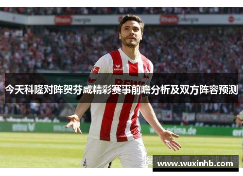 今天科隆对阵贺芬咸精彩赛事前瞻分析及双方阵容预测