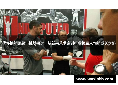 代怀博的崛起与挑战探讨：从新兴艺术家到行业领军人物的成长之路