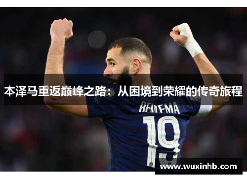 本泽马重返巅峰之路：从困境到荣耀的传奇旅程