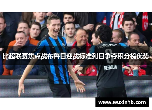 比超联赛焦点战布鲁日迎战标准列日争夺积分榜优势